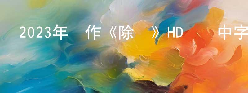 陳慶海發布2023年動作《除惡》HD國語中字迅雷下載_深夜電影
